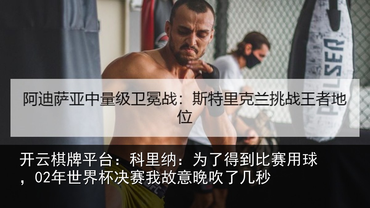开云棋牌平台：科里纳：为了得到比赛用球，02年世界杯决赛我故意晚吹了几秒