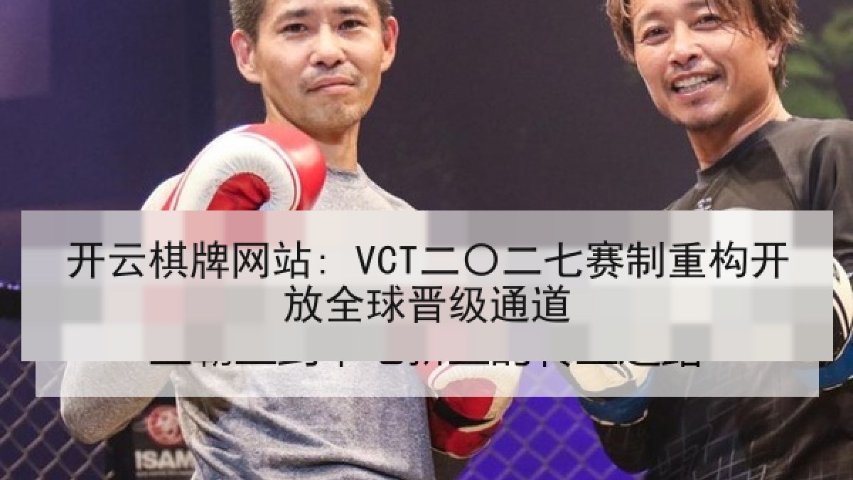 开云棋牌网站: VCT二〇二七赛制重构开放全球晋级通道