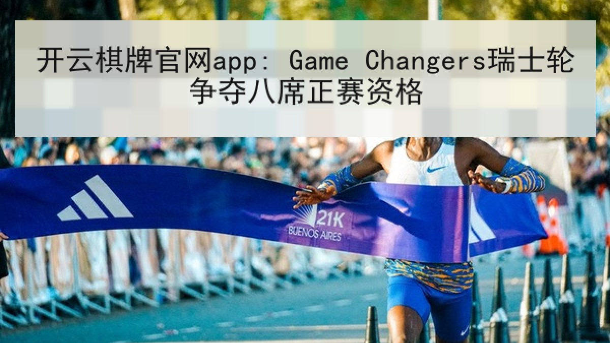 开云棋牌官网app: Game Changers瑞士轮争夺八席正赛资格