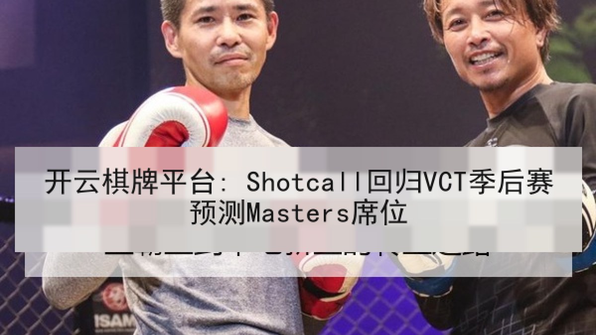 开云棋牌平台: Shotcall回归VCT季后赛预测Masters席位