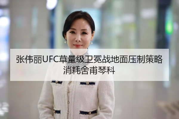 张伟丽UFC草量级卫冕战地面压制策略消耗舍甫琴科