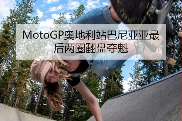 MotoGP奥地利站巴尼亚亚最后两圈翻盘夺魁
