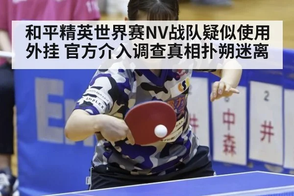 和平精英世界赛NV战队疑似使用外挂 官方介入调查真相扑朔迷离