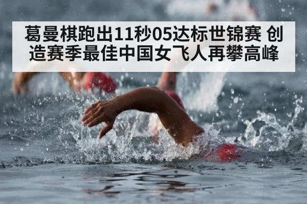 葛曼棋跑出11秒05达标世锦赛 创造赛季最佳中国女飞人再攀高峰