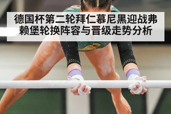 德国杯第二轮拜仁慕尼黑迎战弗赖堡轮换阵容与晋级走势分析